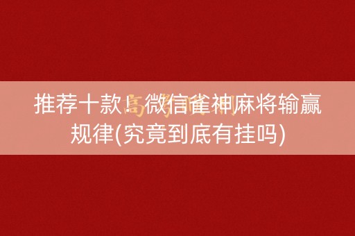 推荐十款！微信雀神麻将输赢规律(究竟到底有挂吗)
