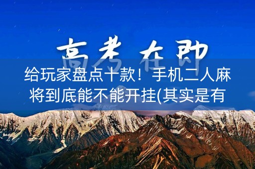 给玩家盘点十款！手机二人麻将到底能不能开挂(其实是有挂的)
