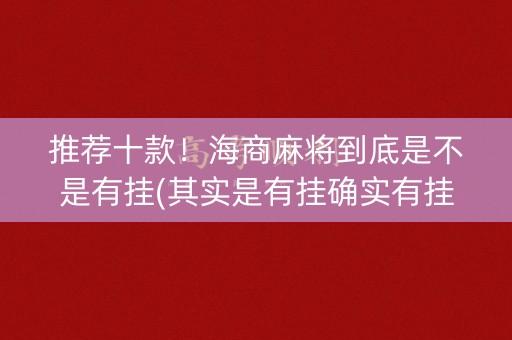 推荐十款！海商麻将到底是不是有挂(其实是有挂确实有挂)