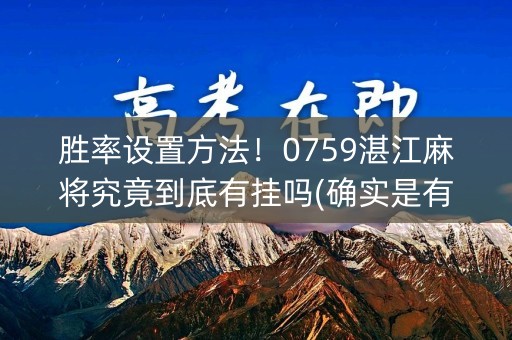 胜率设置方法！0759湛江麻将究竟到底有挂吗(确实是有挂的)