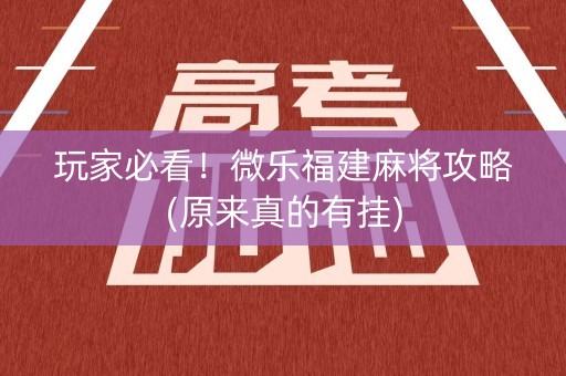 玩家必看！微乐福建麻将攻略(原来真的有挂)