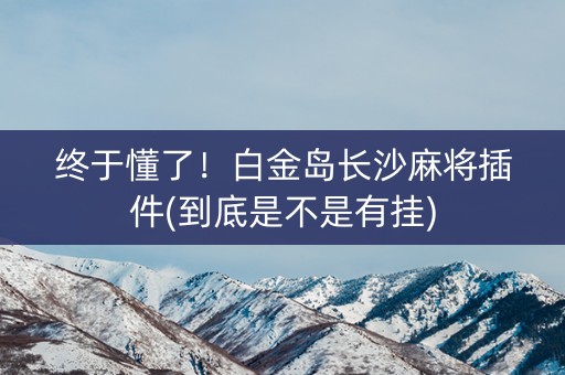 终于懂了！白金岛长沙麻将插件(到底是不是有挂)