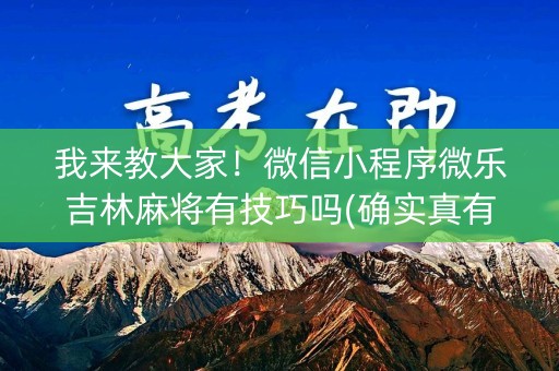 我来教大家！微信小程序微乐吉林麻将有技巧吗(确实真有挂)