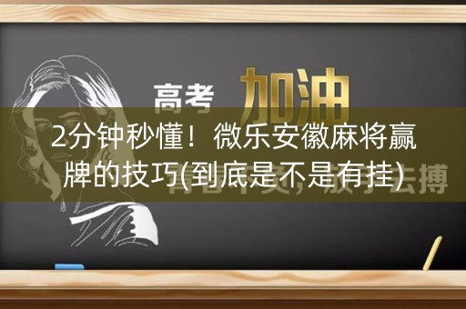 2分钟秒懂！微乐安徽麻将赢牌的技巧(到底是不是有挂)