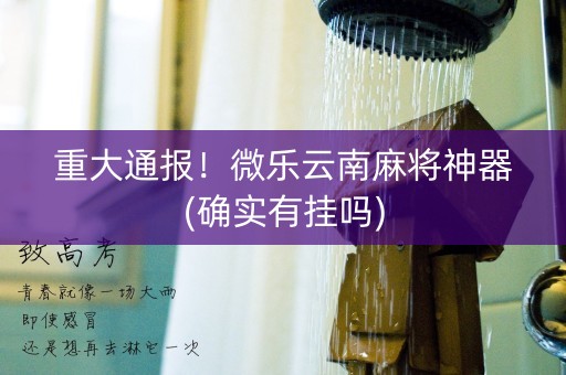 重大通报！微乐云南麻将神器(确实有挂吗)