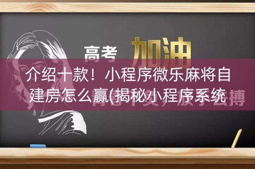 介绍十款！小程序微乐麻将自建房怎么赢(揭秘小程序系统发好牌)
