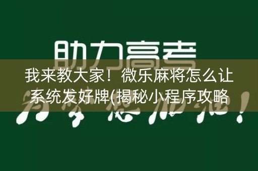 我来教大家！微乐麻将怎么让系统发好牌(揭秘小程序攻略插件)