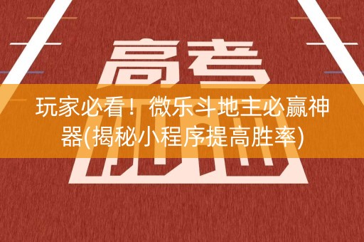 玩家必看！微乐斗地主必赢神器(揭秘小程序提高胜率)