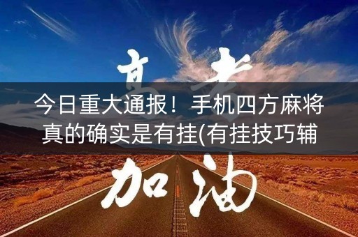 今日重大通报！手机四方麻将真的确实是有挂(有挂技巧辅助器)