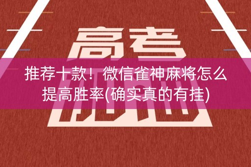 推荐十款！微信雀神麻将怎么提高胜率(确实真的有挂)