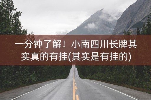 一分钟了解！小南四川长牌其实真的有挂(其实是有挂的)