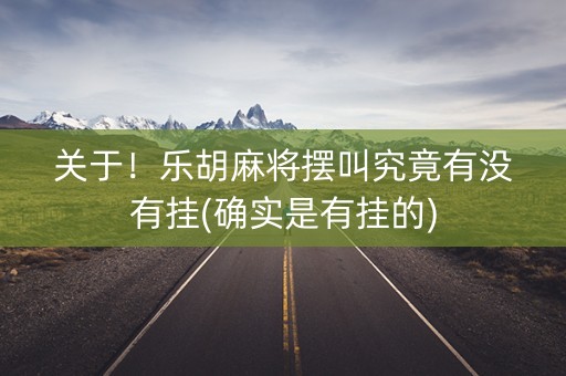 关于！乐胡麻将摆叫究竟有没有挂(确实是有挂的)