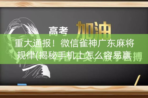 重大通报！微信雀神广东麻将规律(揭秘手机上怎么容易赢)