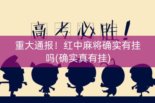 重大通报！红中麻将确实有挂吗(确实真有挂)