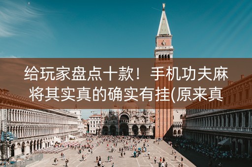 给玩家盘点十款！手机功夫麻将其实真的确实有挂(原来真的有挂)