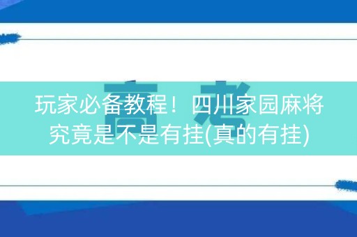 玩家必备教程！四川家园麻将究竟是不是有挂(真的有挂)