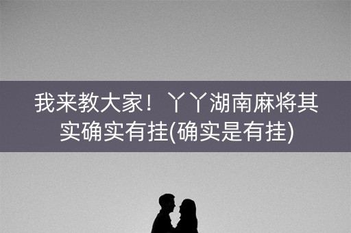 我来教大家！丫丫湖南麻将其实确实有挂(确实是有挂)