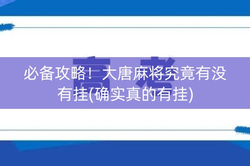 必备攻略！大唐麻将究竟有没有挂(确实真的有挂)
