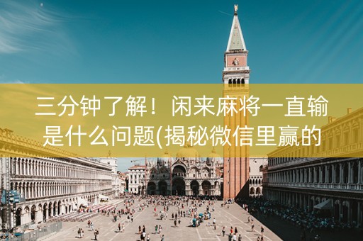 三分钟了解！闲来麻将一直输是什么问题(揭秘微信里赢的秘诀)