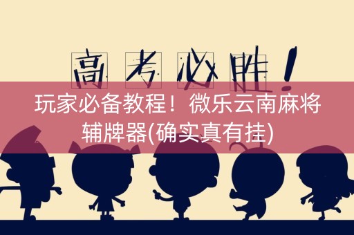 玩家必备教程！微乐云南麻将辅牌器(确实真有挂)