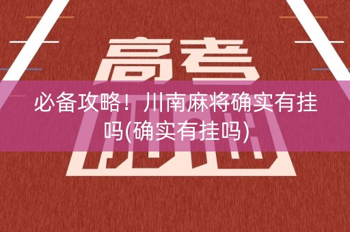 必备攻略！川南麻将确实有挂吗(确实有挂吗)