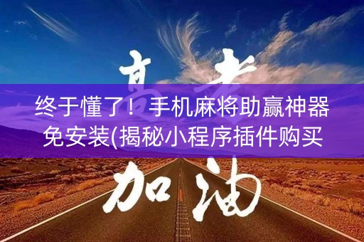 终于懂了！手机麻将助赢神器免安装(揭秘小程序插件购买)