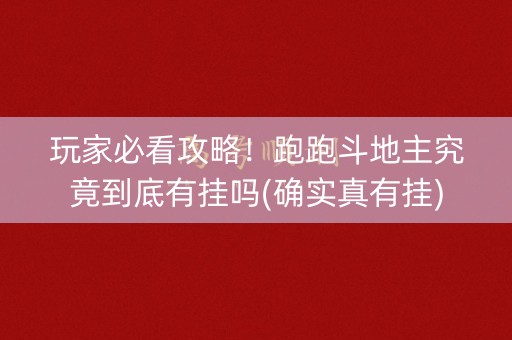 玩家必看攻略！跑跑斗地主究竟到底有挂吗(确实真有挂)