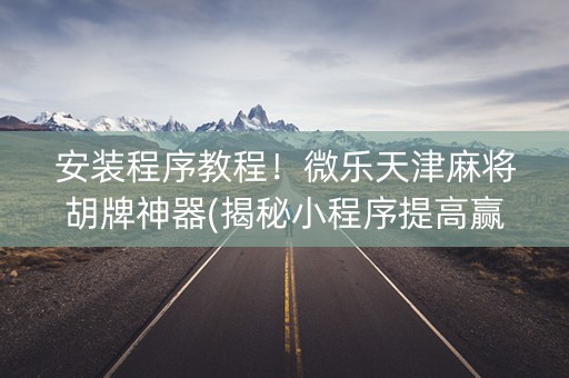安装程序教程！微乐天津麻将胡牌神器(揭秘小程序提高赢的概率)