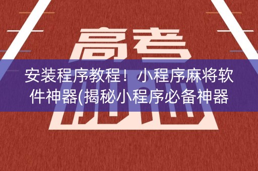 安装程序教程！小程序麻将软件神器(揭秘小程序必备神器)