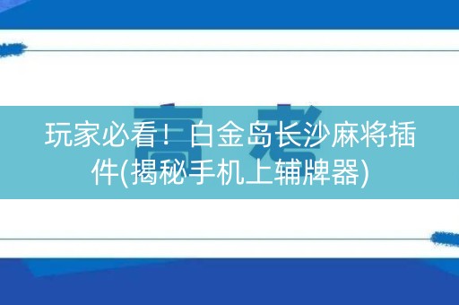 玩家必看！白金岛长沙麻将插件(揭秘手机上辅牌器)