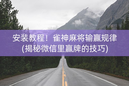 安装教程！雀神麻将输赢规律(揭秘微信里赢牌的技巧)