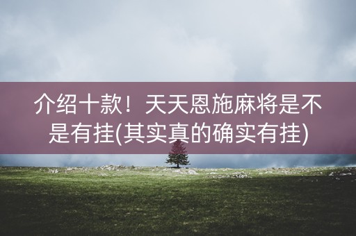 介绍十款！天天恩施麻将是不是有挂(其实真的确实有挂)