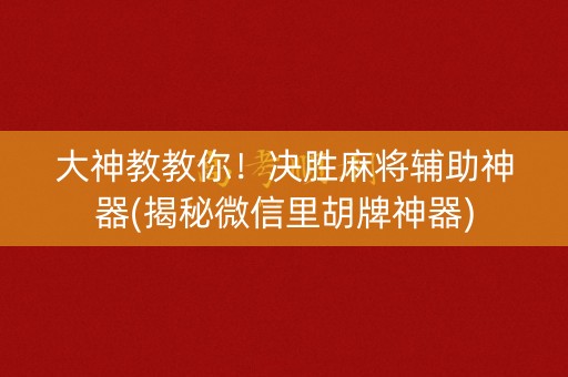 大神教教你！决胜麻将辅助神器(揭秘微信里胡牌神器)