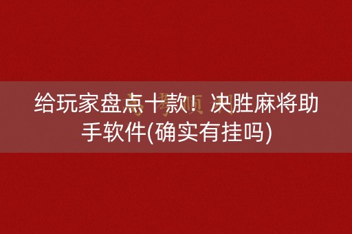 给玩家盘点十款！决胜麻将助手软件(确实有挂吗)