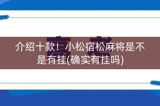 介绍十款！小松宿松麻将是不是有挂(确实有挂吗)