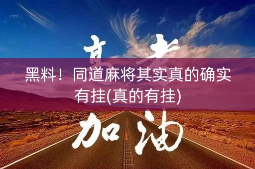 黑料！同道麻将其实真的确实有挂(真的有挂)