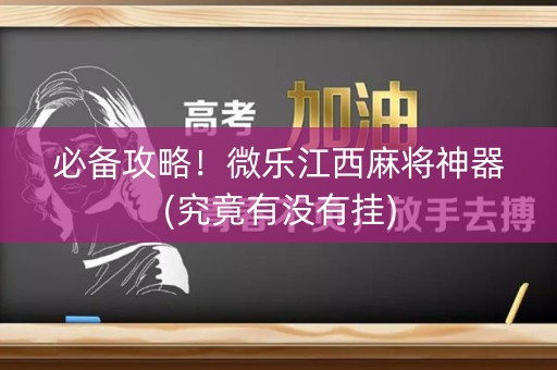 必备攻略！微乐江西麻将神器(究竟有没有挂)