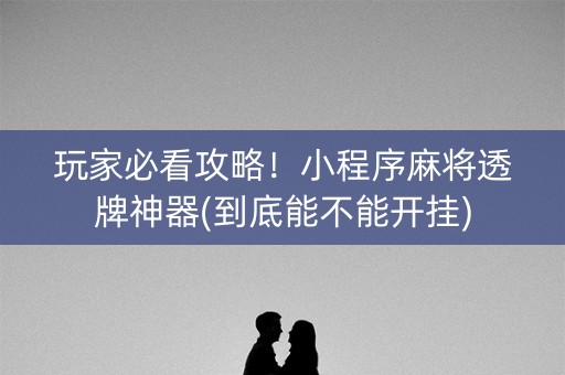 玩家必看攻略！小程序麻将透牌神器(到底能不能开挂)