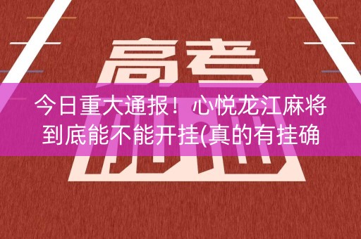 今日重大通报！心悦龙江麻将到底能不能开挂(真的有挂确实有挂)