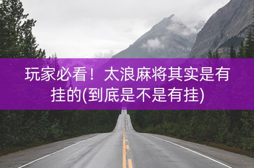 玩家必看！太浪麻将其实是有挂的(到底是不是有挂)