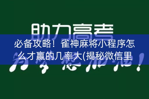 必备攻略！雀神麻将小程序怎么才赢的几率大(揭秘微信里赢牌技巧)