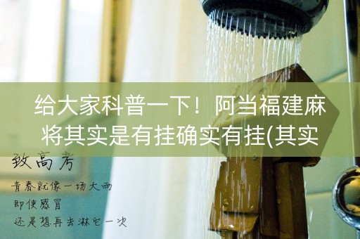 给大家科普一下！阿当福建麻将其实是有挂确实有挂(其实真的确实有挂)