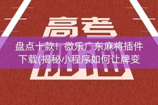 盘点十款！微乐广东麻将插件下载(揭秘小程序如何让牌变好)