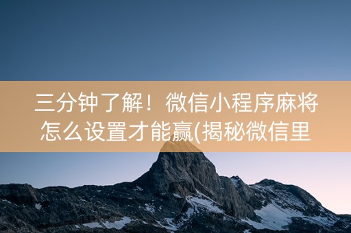 三分钟了解！微信小程序麻将怎么设置才能赢(揭秘微信里确实有猫腻)