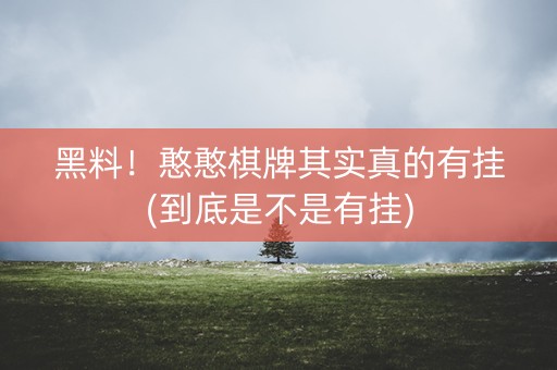黑料！憨憨棋牌其实真的有挂(到底是不是有挂)