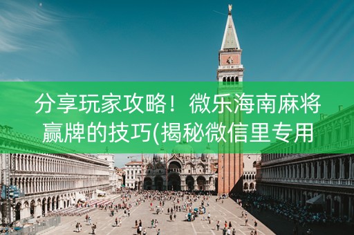 分享玩家攻略！微乐海南麻将赢牌的技巧(揭秘微信里专用神器下载)