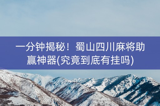 一分钟揭秘！蜀山四川麻将助赢神器(究竟到底有挂吗)