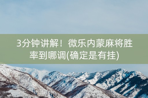 3分钟讲解！微乐内蒙麻将胜率到哪调(确定是有挂)