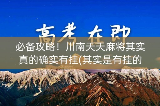 必备攻略！川南天天麻将其实真的确实有挂(其实是有挂的)