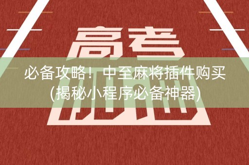 必备攻略！中至麻将插件购买(揭秘小程序必备神器)